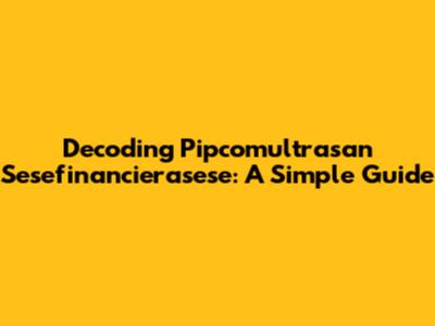 Decoding Pipcomultrasan Sesefinancierasese: A Simple Guide