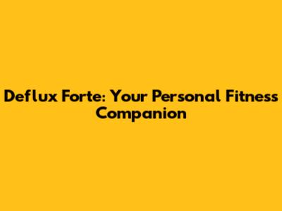 Deflux Forte: Your Personal Fitness Companion