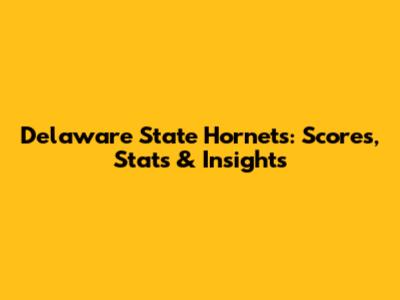 Delaware State Hornets: Scores, Stats & Insights