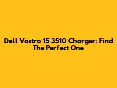 Dell Vostro 15 3510 Charger: Find The Perfect One
