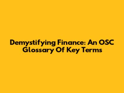 Demystifying Finance: An OSC Glossary Of Key Terms