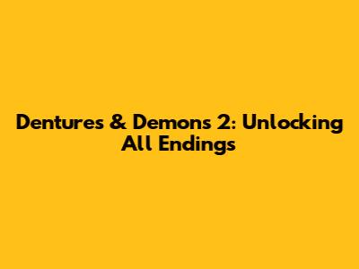 Dentures & Demons 2: Unlocking All Endings