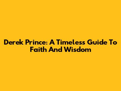 Derek Prince: A Timeless Guide To Faith And Wisdom