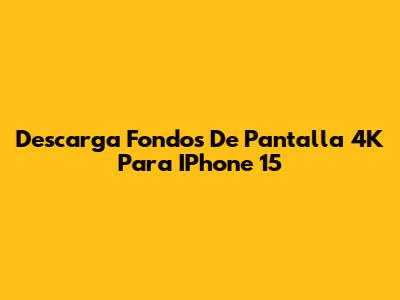 Descarga Fondos De Pantalla 4K Para IPhone 15