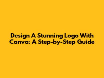 Design A Stunning Logo With Canva: A Step-by-Step Guide
