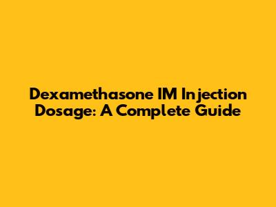Dexamethasone IM Injection Dosage: A Complete Guide