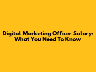 Digital Marketing Officer Salary: What You Need To Know