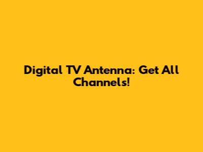 Digital TV Antenna: Get All Channels!