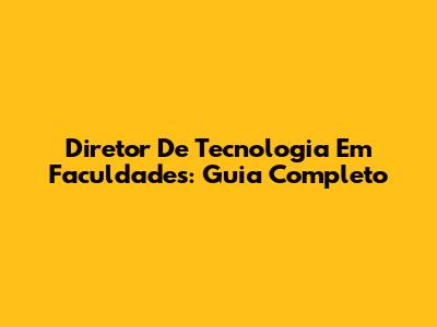 Diretor De Tecnologia Em Faculdades: Guia Completo