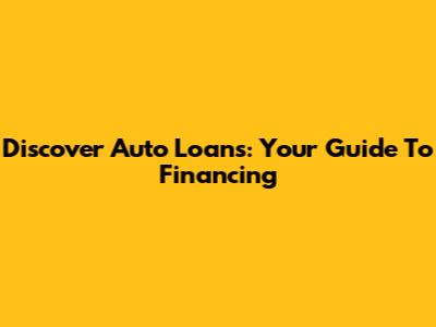 Discover Auto Loans: Your Guide To Financing