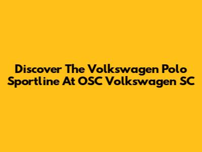 Discover The Volkswagen Polo Sportline At OSC Volkswagen SC