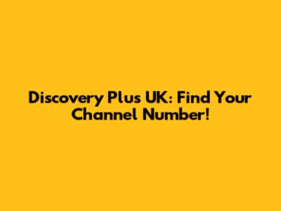 Discovery Plus UK: Find Your Channel Number!
