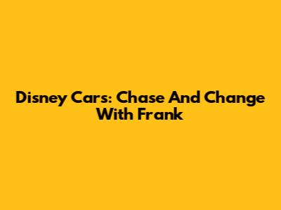 Disney Cars: Chase And Change With Frank