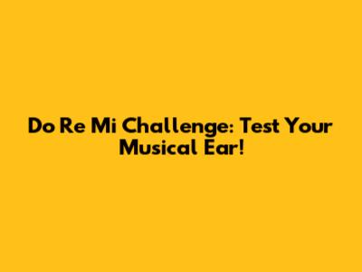 Do Re Mi Challenge: Test Your Musical Ear!