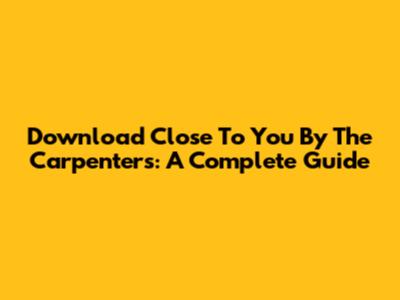 Download 'Close To You' By The Carpenters: A Complete Guide