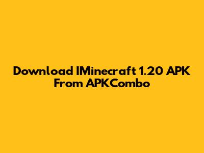 Download IMinecraft 1.20 APK From APKCombo