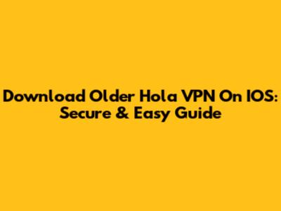 Download Older Hola VPN On IOS: Secure & Easy Guide