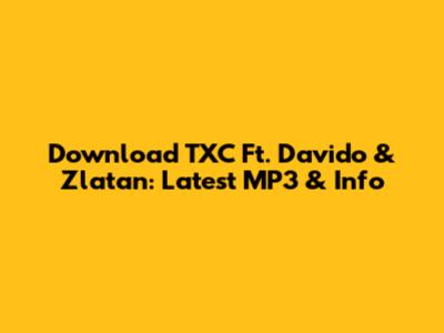 Download TXC Ft. Davido & Zlatan: Latest MP3 & Info