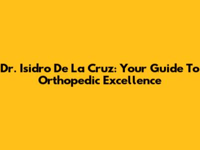 Dr. Isidro De La Cruz: Your Guide To Orthopedic Excellence