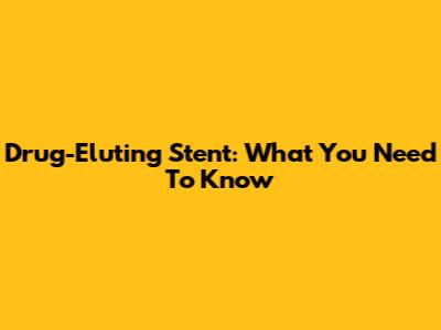 Drug-Eluting Stent: What You Need To Know