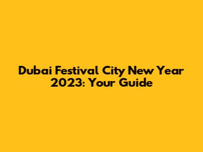 Dubai Festival City New Year 2023: Your Guide