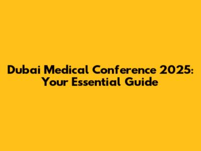 Dubai Medical Conference 2025: Your Essential Guide