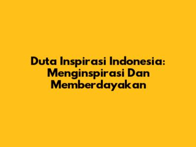 Duta Inspirasi Indonesia: Menginspirasi Dan Memberdayakan