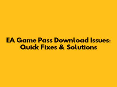 EA Game Pass Download Issues: Quick Fixes & Solutions