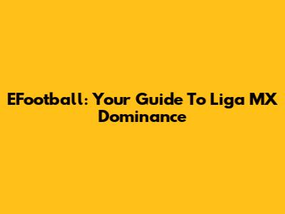 EFootball: Your Guide To Liga MX Dominance