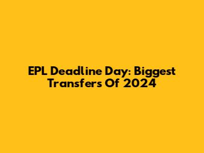 EPL Deadline Day: Biggest Transfers Of 2024