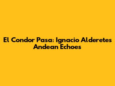 El Condor Pasa: Ignacio Alderete's Andean Echoes