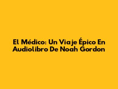 El Médico: Un Viaje Épico En Audiolibro De Noah Gordon