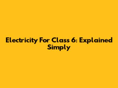 Electricity For Class 6: Explained Simply