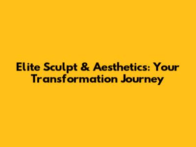 Elite Sculpt & Aesthetics: Your Transformation Journey