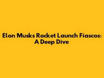 Elon Musk's Rocket Launch Fiascos: A Deep Dive