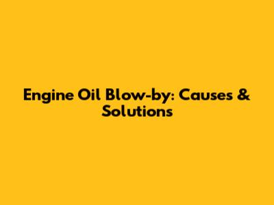 Engine Oil Blow-by: Causes & Solutions