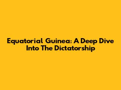 Equatorial Guinea: A Deep Dive Into The Dictatorship