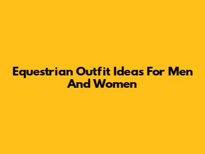 Equestrian Outfit Ideas For Men And Women