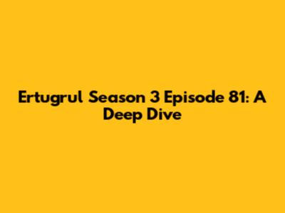 Ertugrul Season 3 Episode 81: A Deep Dive