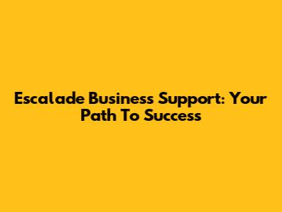 Escalade Business Support: Your Path To Success