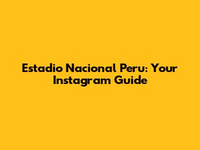 Estadio Nacional Peru: Your Instagram Guide