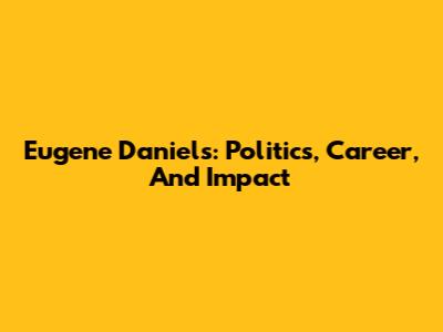Eugene Daniels: Politics, Career, And Impact
