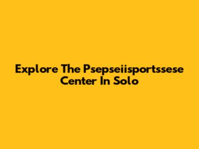 Explore The Psepseiisportssese Center In Solo