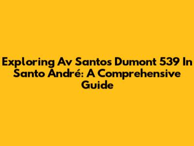 Exploring Av Santos Dumont 539 In Santo André: A Comprehensive Guide