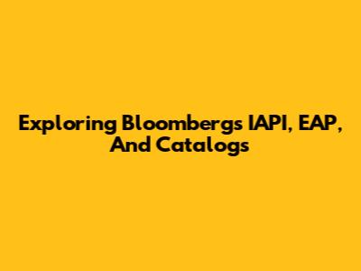 Exploring Bloomberg's IAPI, EAP, And Catalogs