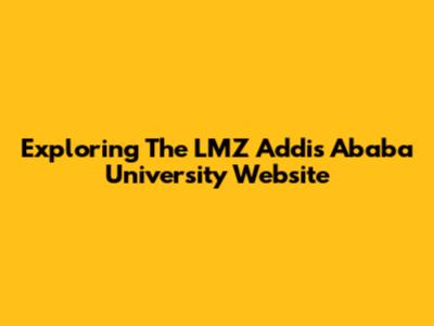 Exploring The LMZ Addis Ababa University Website
