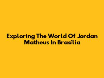 Exploring The World Of Jordan Matheus In Brasília