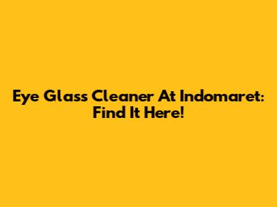 Eye Glass Cleaner At Indomaret: Find It Here!