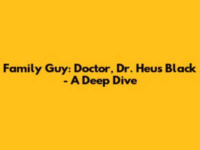 Family Guy: Doctor, Dr. Heu's Black - A Deep Dive
