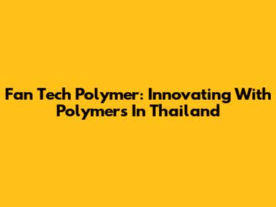 Fan Tech Polymer: Innovating With Polymers In Thailand